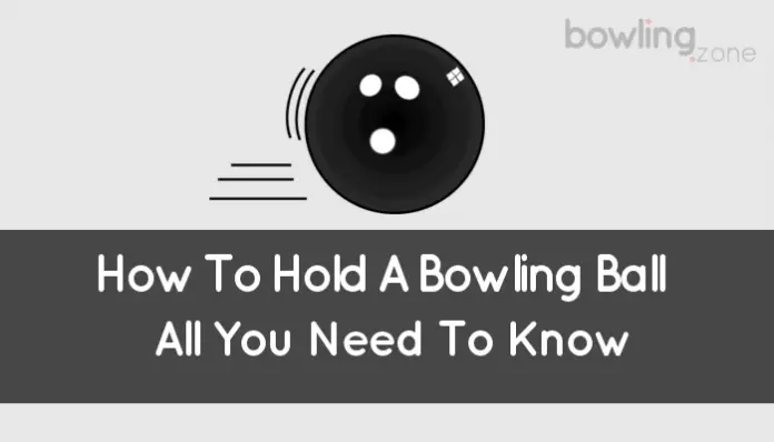 How To Hold A Bowling Ball (All You Need To Know)